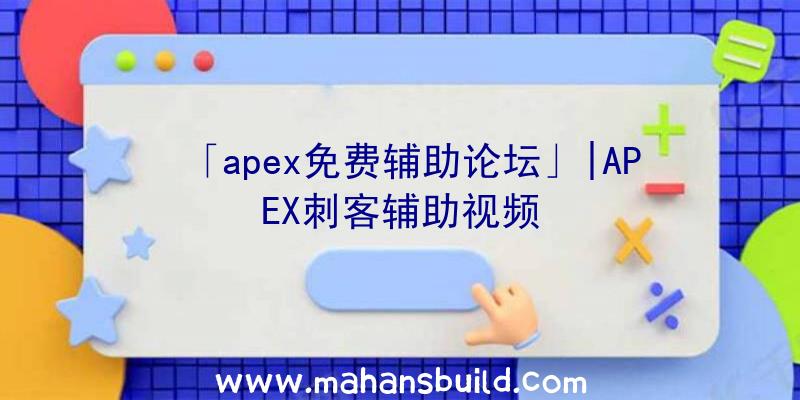 「apex免费辅助论坛」|APEX刺客辅助视频